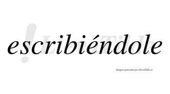 Escribiéndole  lleva tilde con vocal tónica en la segunda «e»