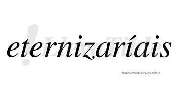 Eternizaríais  lleva tilde con vocal tónica en la segunda «i»