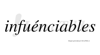 Infuénciables  lleva tilde con vocal tónica en la primera «e»