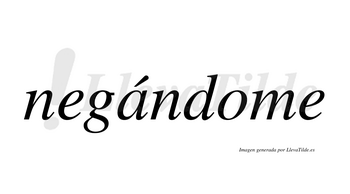 Negándome  lleva tilde con vocal tónica en la «a»