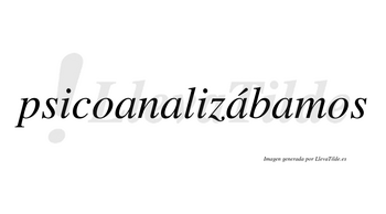 Psicoanalizábamos  lleva tilde con vocal tónica en la tercera «a»