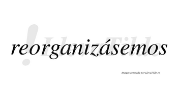 Reorganizásemos  lleva tilde con vocal tónica en la segunda «a»