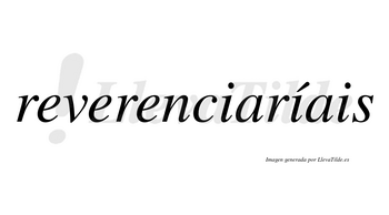 Reverenciaríais  lleva tilde con vocal tónica en la segunda «i»