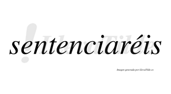 Sentenciaréis  lleva tilde con vocal tónica en la tercera «e»