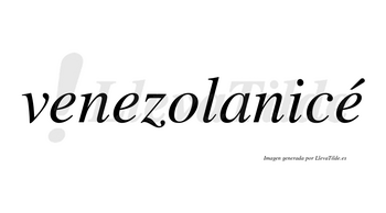 Venezolanicé  lleva tilde con vocal tónica en la tercera «e»