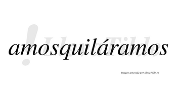 Amosquiláramos  lleva tilde con vocal tónica en la segunda «a»