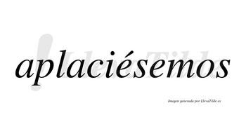 Aplaciésemos  lleva tilde con vocal tónica en la primera «e»