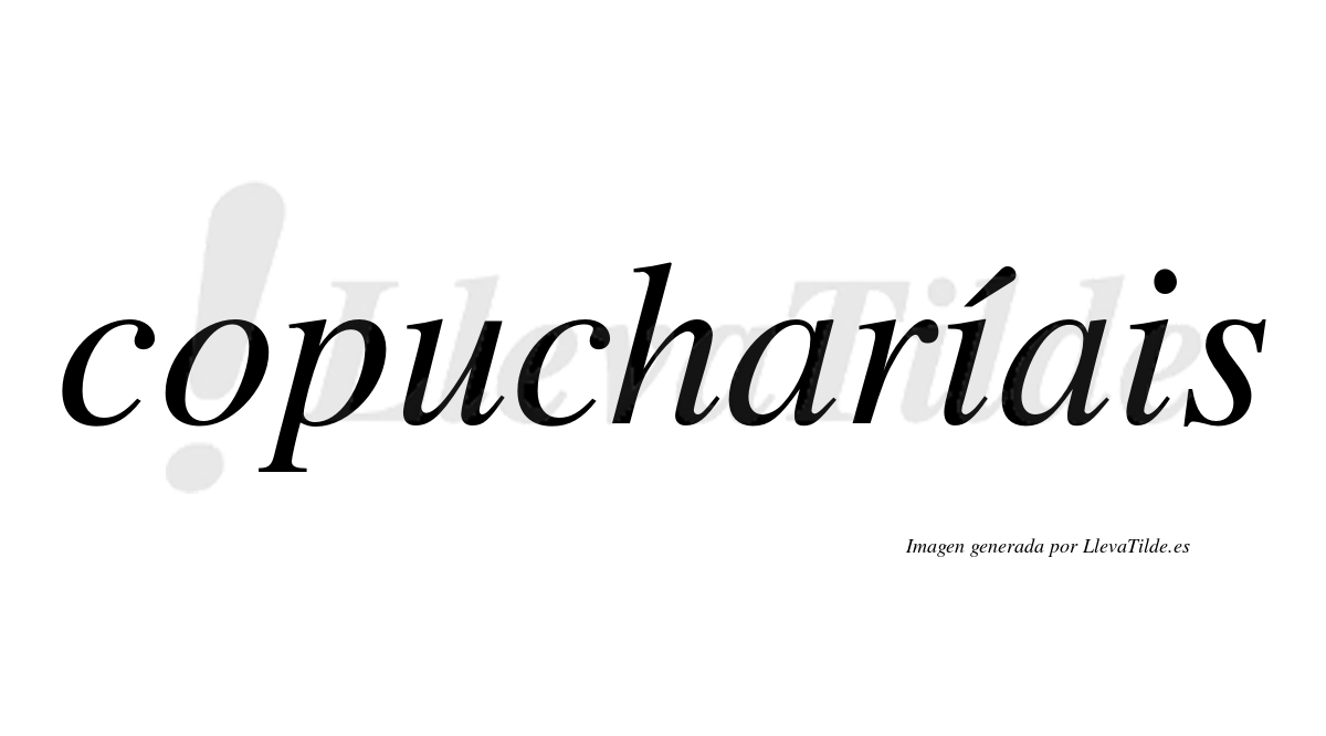 Copucharíais  lleva tilde con vocal tónica en la primera "i"