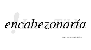 Encabezonaría  lleva tilde con vocal tónica en la «i»