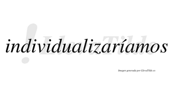 Individualizaríamos  lleva tilde con vocal tónica en la quinta «i»