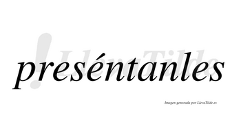 Preséntanles lleva tilde con vocal tónica en la segunda «e»