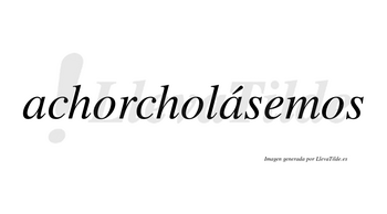 Achorcholásemos  lleva tilde con vocal tónica en la segunda «a»