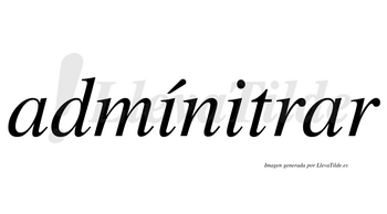 Admínitrar  lleva tilde con vocal tónica en la primera «i»