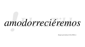 Amodorreciéremos  lleva tilde con vocal tónica en la segunda «e»