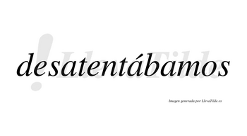 Desatentábamos  lleva tilde con vocal tónica en la segunda «a»