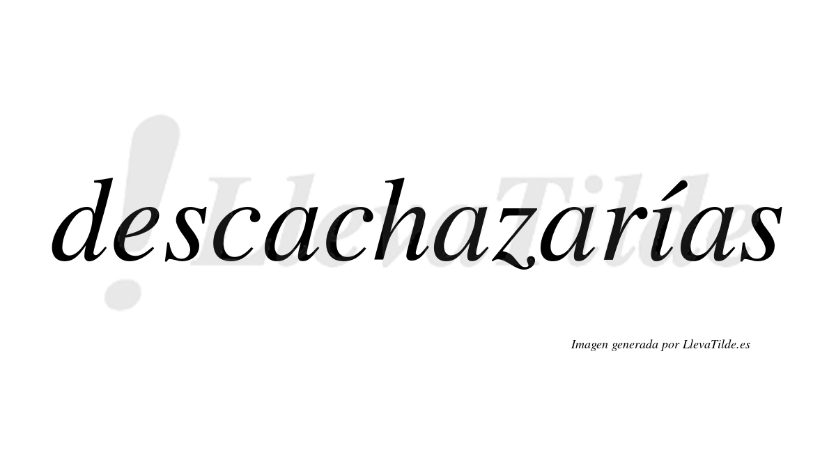 Descachazarías  lleva tilde con vocal tónica en la «i»