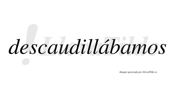 Descaudillábamos  lleva tilde con vocal tónica en la segunda «a»