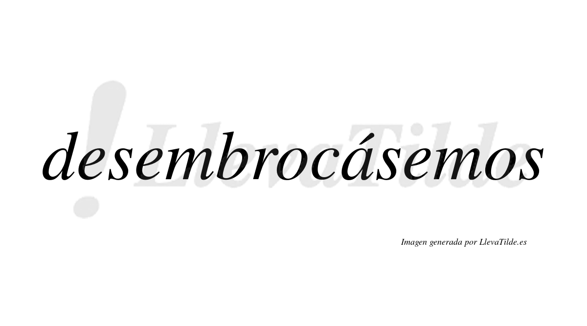 Desembrocásemos  lleva tilde con vocal tónica en la «a»