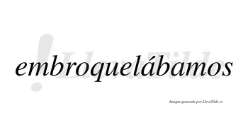 Embroquelábamos  lleva tilde con vocal tónica en la primera «a»