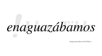 Enaguazábamos  lleva tilde con vocal tónica en la tercera «a»