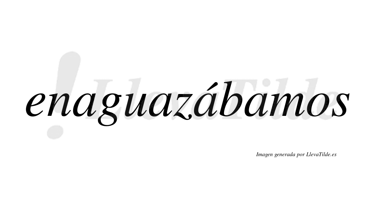 Enaguazábamos  lleva tilde con vocal tónica en la tercera «a»