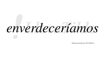 Enverdeceríamos  lleva tilde con vocal tónica en la «i»