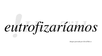 Eutrofizaríamos  lleva tilde con vocal tónica en la segunda «i»
