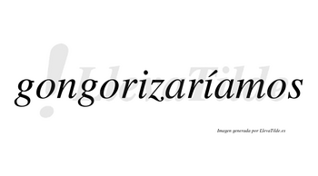 Gongorizaríamos  lleva tilde con vocal tónica en la segunda «i»