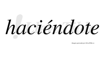 Haciéndote  lleva tilde con vocal tónica en la primera «e»