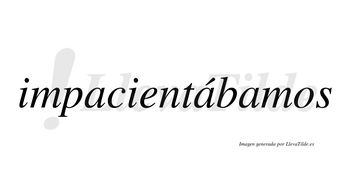 Impacientábamos  lleva tilde con vocal tónica en la segunda «a»
