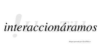 Interaccionáramos  lleva tilde con vocal tónica en la segunda «a»