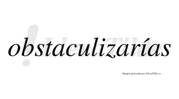 Obstaculizarías  lleva tilde con vocal tónica en la segunda «i»