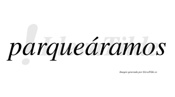 Parqueáramos  lleva tilde con vocal tónica en la segunda «a»