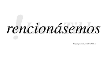 Rencionásemos  lleva tilde con vocal tónica en la «a»