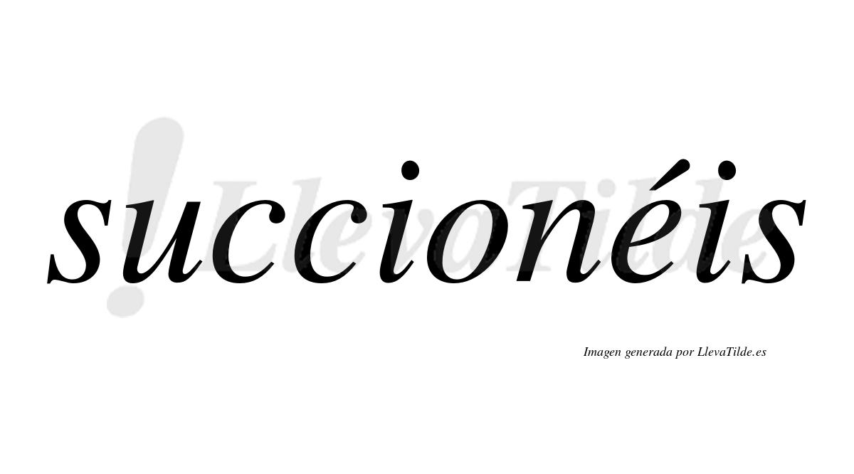 Succionéis  lleva tilde con vocal tónica en la «e»