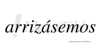 Arrizásemos  lleva tilde con vocal tónica en la segunda «a»