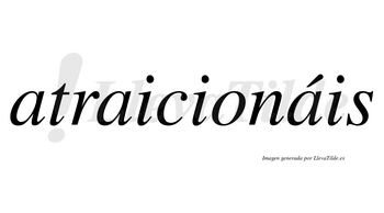 Atraicionáis  lleva tilde con vocal tónica en la tercera «a»