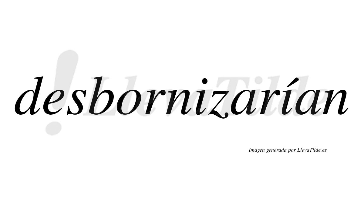 Desbornizarían  lleva tilde con vocal tónica en la segunda «i»