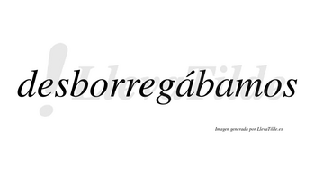 Desborregábamos  lleva tilde con vocal tónica en la primera «a»