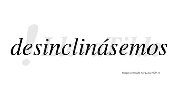 Desinclinásemos  lleva tilde con vocal tónica en la «a»