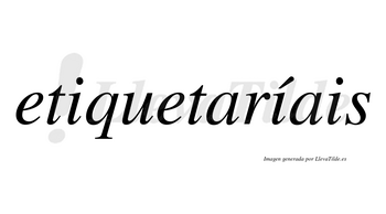 Etiquetaríais  lleva tilde con vocal tónica en la segunda «i»