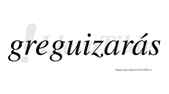 Greguizarás  lleva tilde con vocal tónica en la segunda «a»