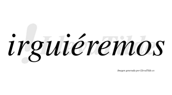 Irguiéremos  lleva tilde con vocal tónica en la primera «e»