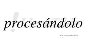 Procesándolo  lleva tilde con vocal tónica en la «a»