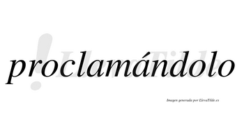 Proclamándolo lleva tilde con vocal tónica en la segunda «a»