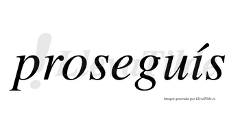 Proseguís  lleva tilde con vocal tónica en la «i»