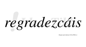 Regradezcáis  lleva tilde con vocal tónica en la segunda «a»