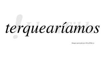 Terquearíamos  lleva tilde con vocal tónica en la «i»
