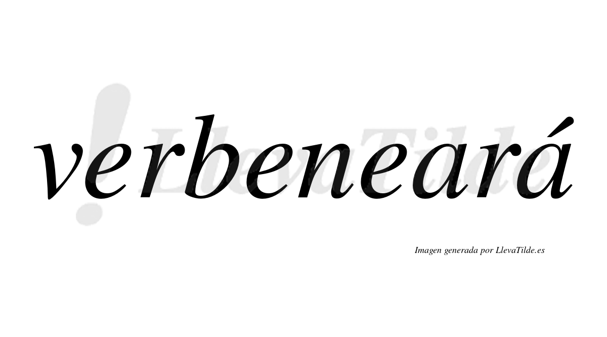 Verbeneará  lleva tilde con vocal tónica en la segunda "a"