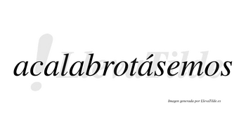 Acalabrotásemos  lleva tilde con vocal tónica en la cuarta «a»